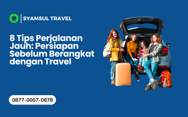 8 Tips Perjalanan Jauh: Persiapan Sebelum Berangkat dengan Travel