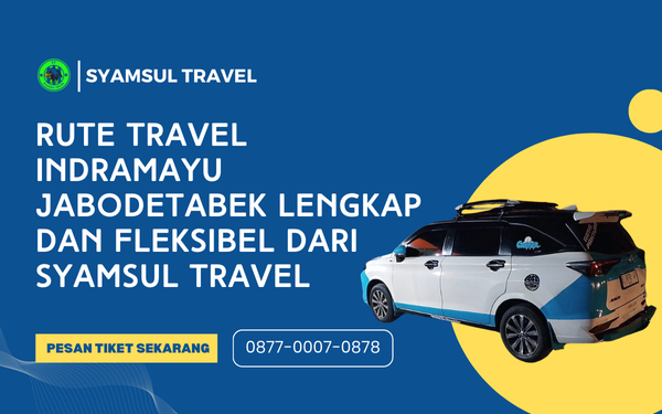 Rute Travel Indramayu Jabodetabek Lengkap dan Fleksibel dari Syamsul Travel
