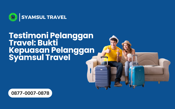 Testimoni Pelanggan Travel: Bukti Kepuasan Pelanggan Syamsul Travel